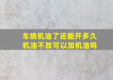 车烧机油了还能开多久 机油不放可以加机油吗